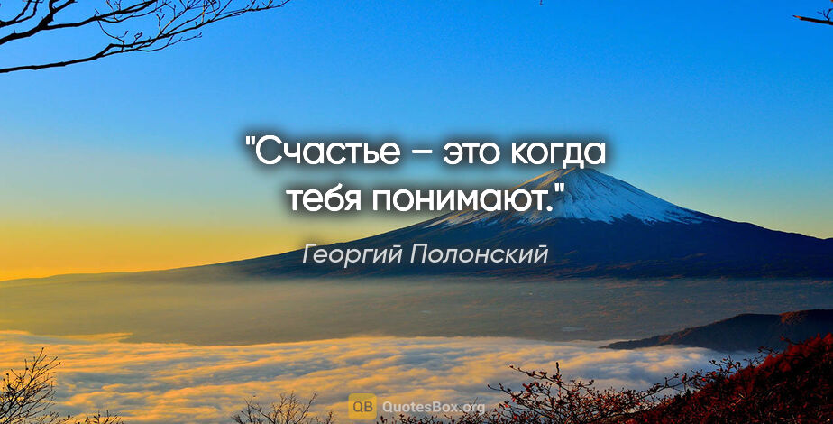 Георгий Полонский цитата: "Счастье – это когда тебя понимают."