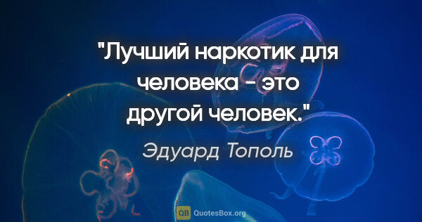 Эдуард Тополь цитата: "Лучший наркотик для человека - это другой человек."