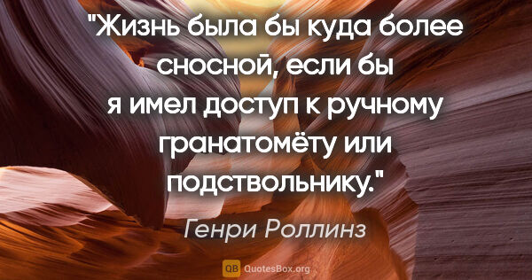 Генри Роллинз цитата: "Жизнь была бы куда более сносной, если бы я имел доступ к..."