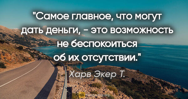 Харв Экер Т. цитата: "Самое главное, что могут дать деньги, - это возможность не..."