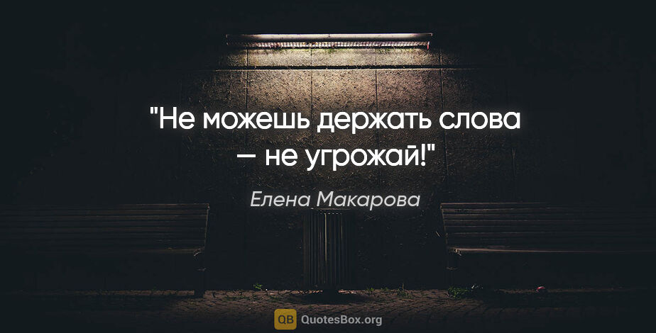 Елена Макарова цитата: "Не можешь держать слова — не угрожай!"