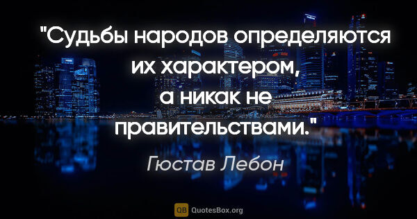 Гюстав Лебон цитата: "Судьбы народов определяются их характером, а никак не..."