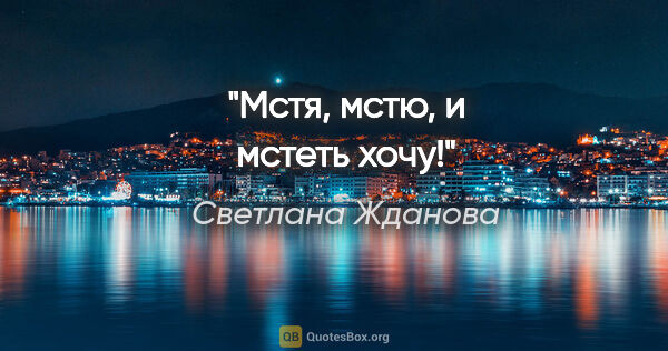 Светлана Жданова цитата: ""Мстя, мстю, и мстеть хочу!""