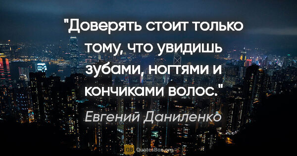 Евгений Даниленко цитата: "Доверять стоит только тому, что увидишь зубами, ногтями и..."