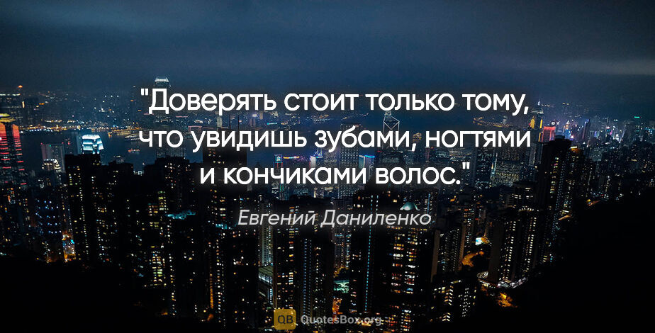 Евгений Даниленко цитата: "Доверять стоит только тому, что увидишь зубами, ногтями и..."