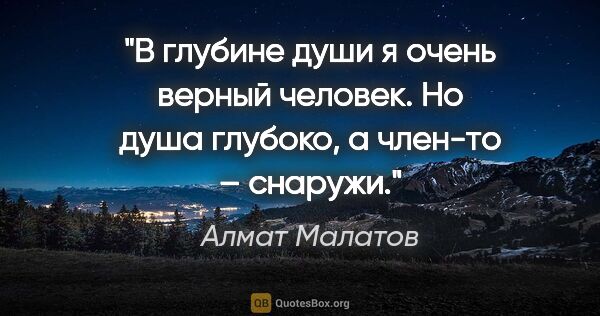 Алмат Малатов цитата: "В глубине души я очень верный человек. Но душа глубоко, а..."