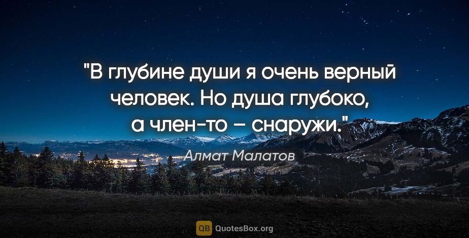 Алмат Малатов цитата: "В глубине души я очень верный человек. Но душа глубоко, а..."