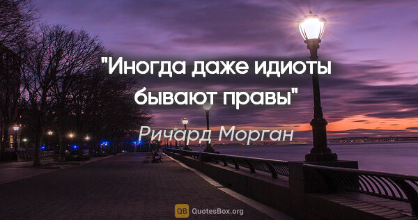 Ричард Морган цитата: "Иногда даже идиоты бывают правы"