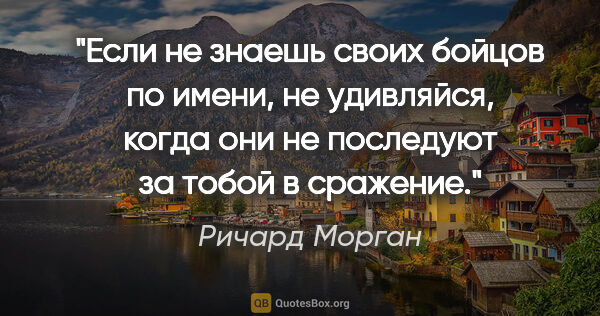 Ричард Морган цитата: "Если не знаешь своих бойцов по имени, не удивляйся, когда они..."