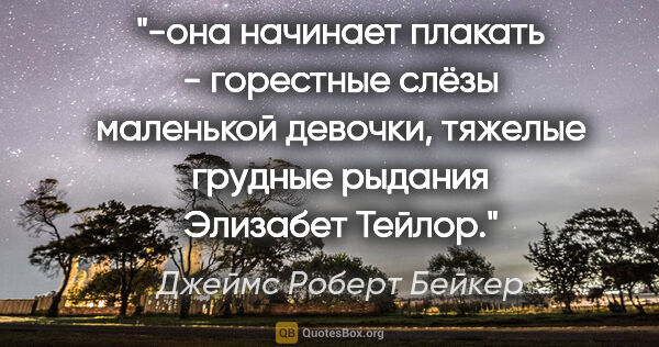 Джеймс Роберт Бейкер цитата: "-она начинает плакать - горестные слёзы маленькой девочки,..."