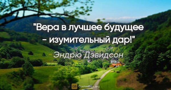 Эндрю Дэвидсон цитата: "Вера в лучшее будущее - изумительный дар!"