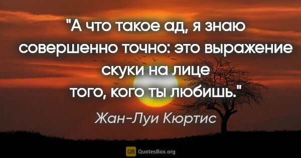 Жан-Луи Кюртис цитата: "А что такое ад, я знаю совершенно точно: это выражение скуки..."