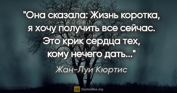 Жан-Луи Кюртис цитата: "Она сказала: "Жизнь коротка, я хочу получить все сейчас". Это..."