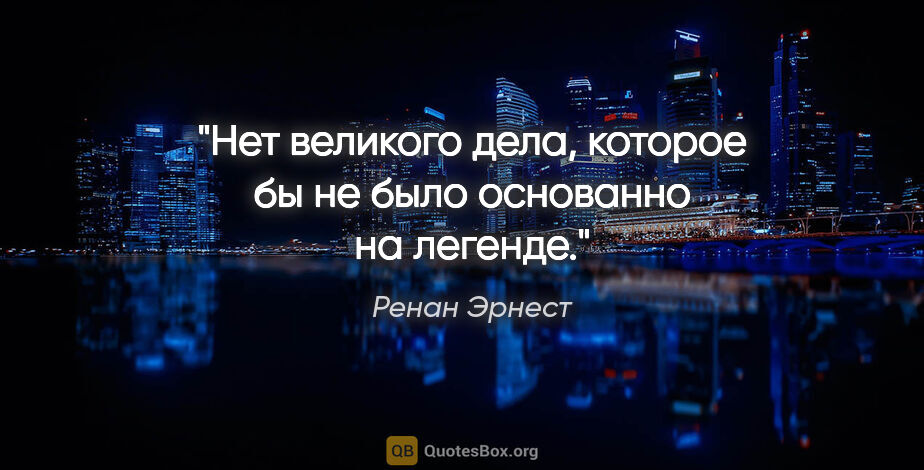 Ренан Эрнест цитата: "Нет великого дела, которое бы не было основанно на легенде."