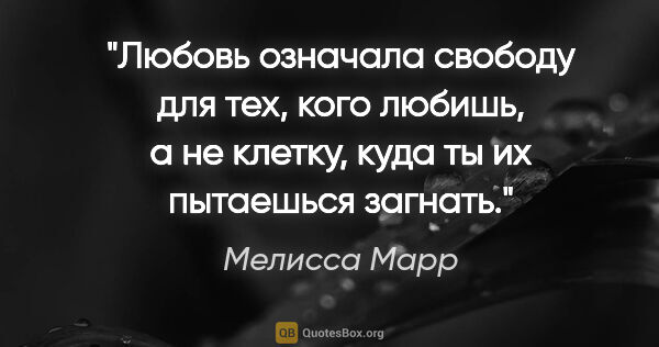 Мелисса Марр цитата: "Любовь означала свободу для тех, кого любишь, а не клетку,..."