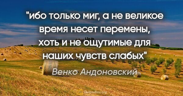 Венко Андоновский цитата: "ибо только миг, а не великое время несет перемены, хоть и не..."