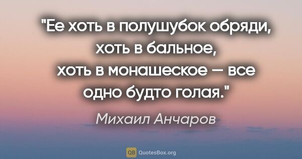 Михаил Анчаров цитата: "Ее хоть в полушубок обряди, хоть в бальное, хоть в монашеское..."