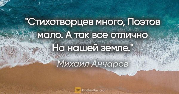 Михаил Анчаров цитата: "Стихотворцев много,

Поэтов мало.

А так все отлично

На нашей..."