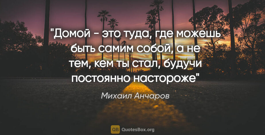 Михаил Анчаров цитата: ""Домой - это туда, где можешь быть самим собой, а не тем, кем..."