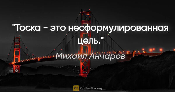 Михаил Анчаров цитата: "Тоска - это несформулированная цель."