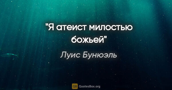 Луис Бунюэль цитата: "Я атеист милостью божьей"