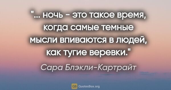 Сара Блэкли-Картрайт цитата: " ночь - это такое время, когда самые темные мысли впиваются в..."