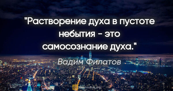 Вадим Филатов цитата: "Растворение духа в пустоте небытия - это самосознание духа."