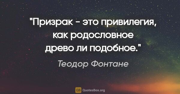 Теодор Фонтане цитата: "Призрак - это привилегия, как родословное древо ли подобное."