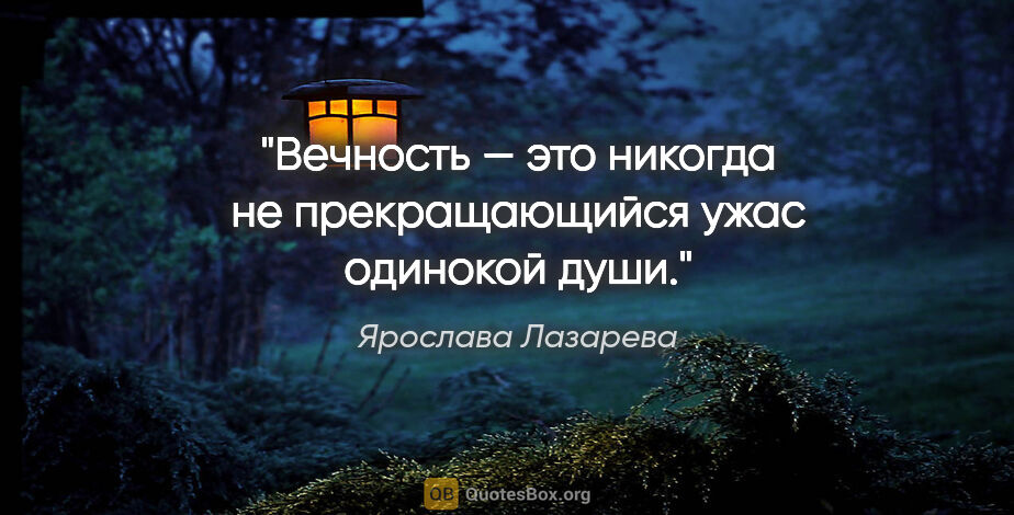 Ярослава Лазарева цитата: "Вечность — это никогда не прекращающийся ужас одинокой души."