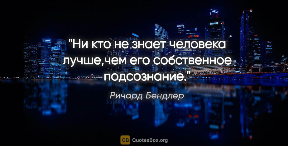 Ричард Бендлер цитата: "Ни кто не знает человека лучше,чем его собственное подсознание."