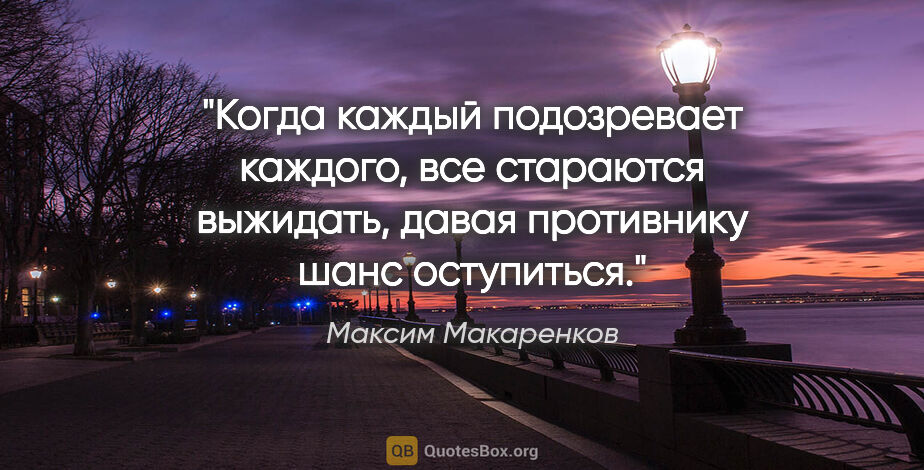 Максим Макаренков цитата: "Когда каждый подозревает каждого, все стараются выжидать,..."