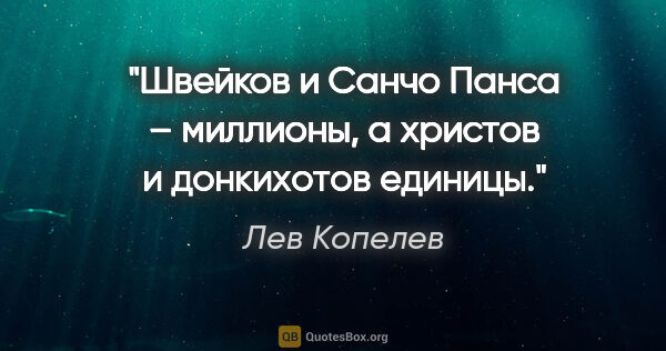 Лев Копелев цитата: "Швейков и Санчо Панса – миллионы, а христов и донкихотов единицы."