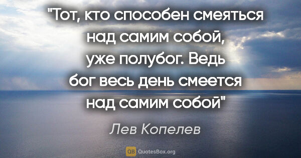 Лев Копелев цитата: "Тот, кто способен смеяться над самим собой, уже полубог. Ведь..."