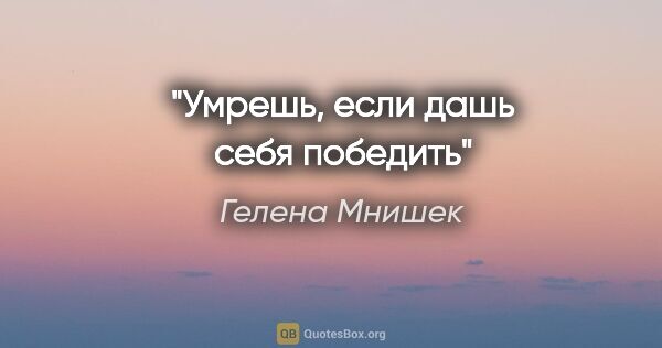 Гелена Мнишек цитата: "Умрешь, если дашь себя победить""