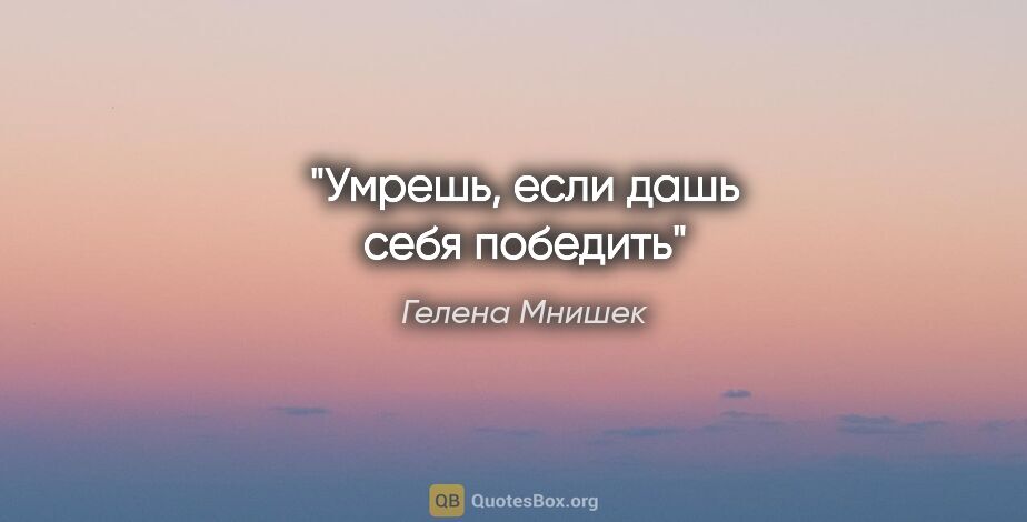 Гелена Мнишек цитата: "Умрешь, если дашь себя победить""