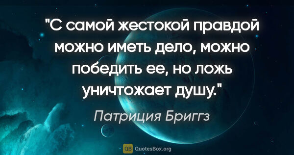 Патриция Бриггз цитата: "С самой жестокой правдой можно иметь дело, можно победить ее,..."