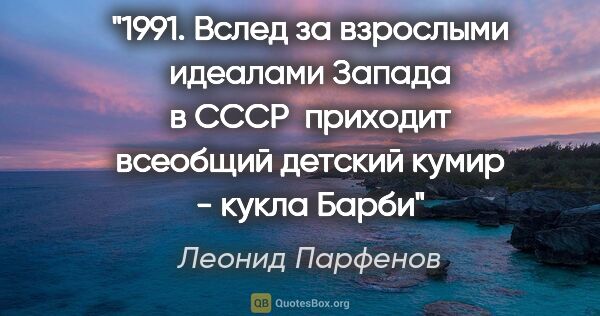 Леонид Парфенов цитата: "1991. Вслед за взрослыми идеалами Запада в СССР  приходит..."