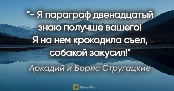 Аркадий и Борис Стругацкие цитата: "- Я параграф двенадцатый знаю получше вашего! Я на нем..."