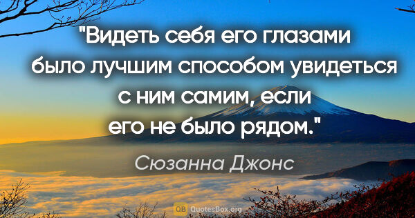 Сюзанна Джонс цитата: "Видеть себя его глазами было лучшим способом увидеться с ним..."