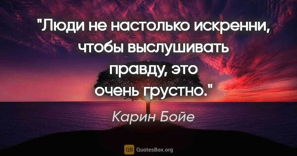 Карин Бойе цитата: "Люди не настолько искренни, чтобы выслушивать правду, это..."