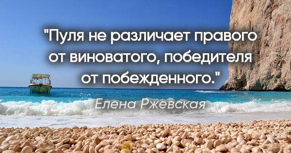 Елена Ржевская цитата: "Пуля не различает правого от виноватого, победителя от..."