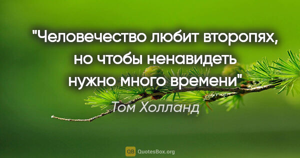 Том Холланд цитата: "Человечество любит второпях, но чтобы ненавидеть нужно много..."