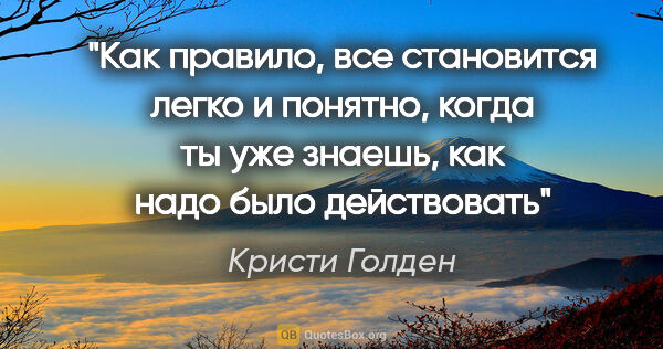 Кристи Голден цитата: "Как правило, все становится легко и понятно, когда ты уже..."