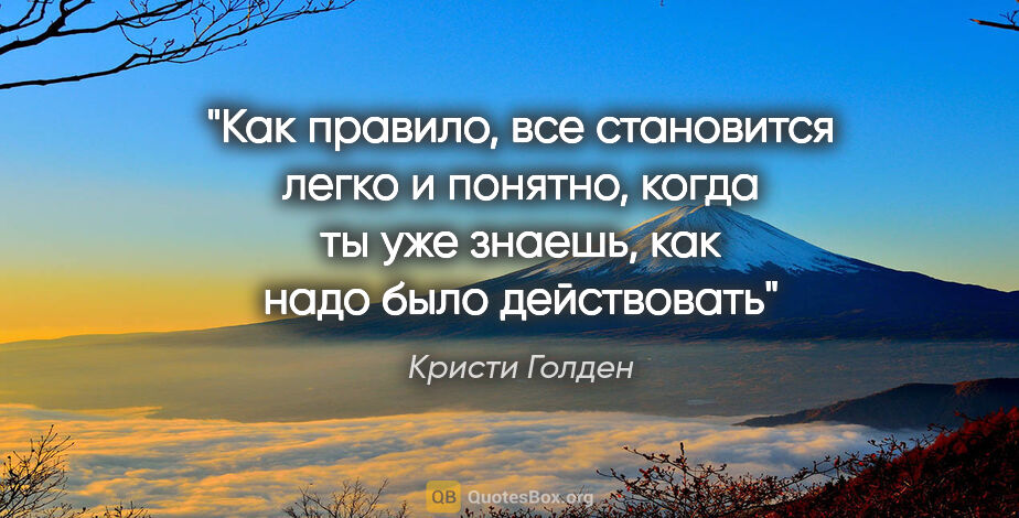 Кристи Голден цитата: "Как правило, все становится легко и понятно, когда ты уже..."