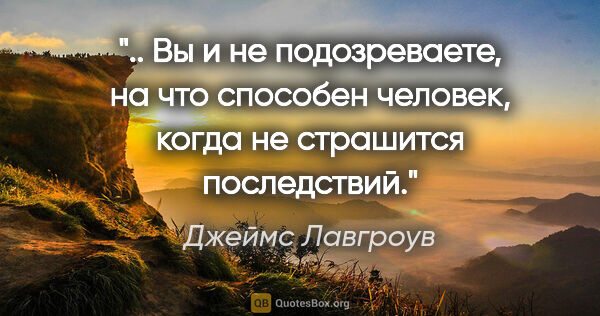 Джеймс Лавгроув цитата: " Вы и не подозреваете, на что способен человек, когда не..."