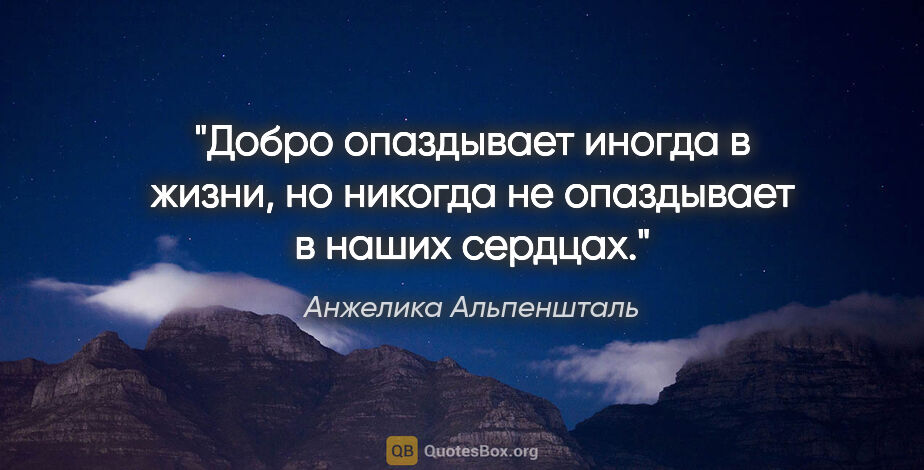 Анжелика Альпеншталь цитата: "Добро опаздывает иногда в жизни, но никогда не опаздывает в..."