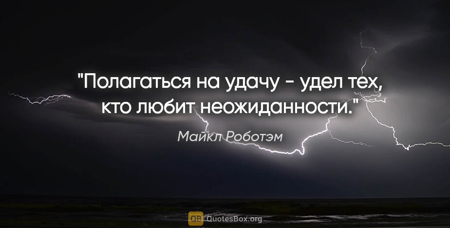 Майкл Роботэм цитата: "Полагаться на удачу - удел тех, кто любит неожиданности."