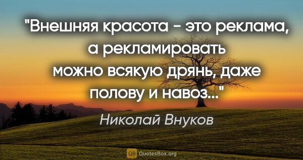 Николай Внуков цитата: "Внешняя красота - это реклама, а рекламировать можно всякую..."