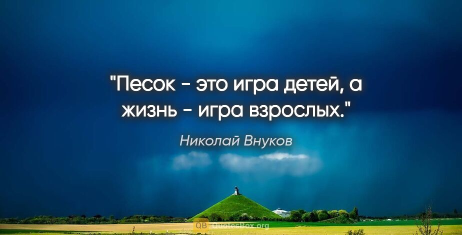 Николай Внуков цитата: "Песок - это игра детей, а жизнь - игра взрослых."