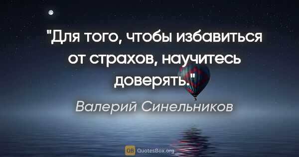 Валерий Синельников цитата: "Для того, чтобы избавиться от страхов, научитесь доверять."